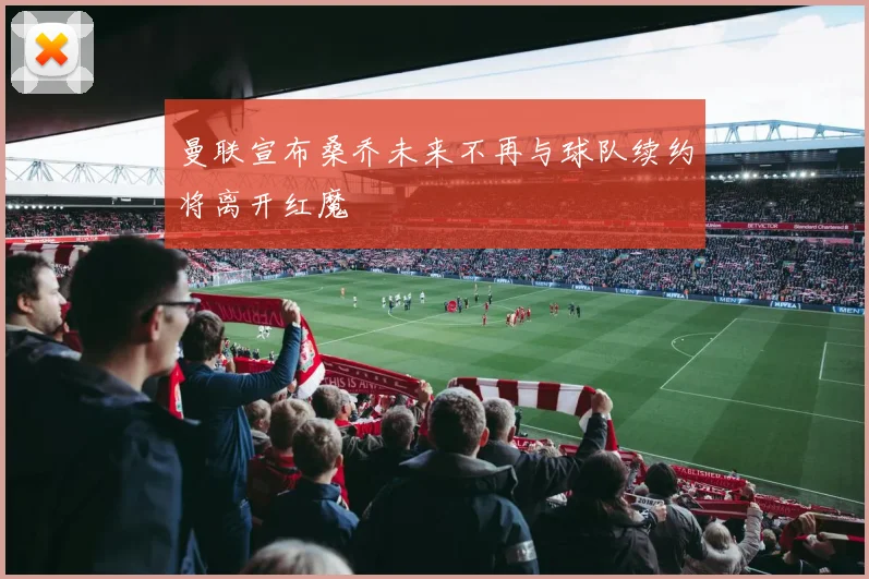 曼联宣布桑乔未来不再与球队续约将离开红魔