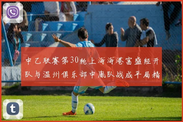 中乙联赛第30轮上海海港富盛经开队与温州俱乐部中胤队战成平局精彩对决