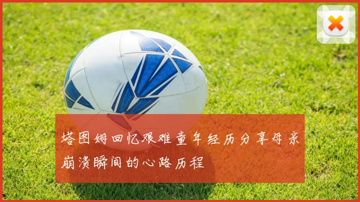 塔图姆回忆艰难童年经历分享母亲崩溃瞬间的心路历程