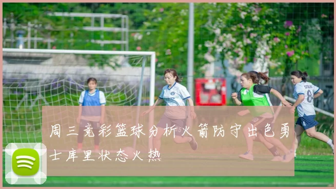 周三竞彩篮球分析火箭防守出色勇士库里状态火热