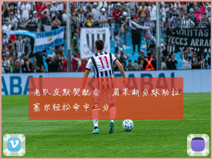 老队友默契配合濃眉果断分球助拉塞尔轻松命中三分
