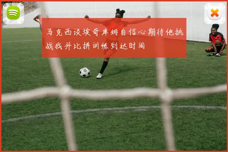 马克西谈埃奇库姆自信心期待他挑战我并比拼训练到达时间