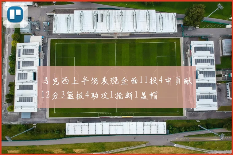 马克西上半场表现全面11投4中贡献12分3篮板4助攻1抢断1盖帽