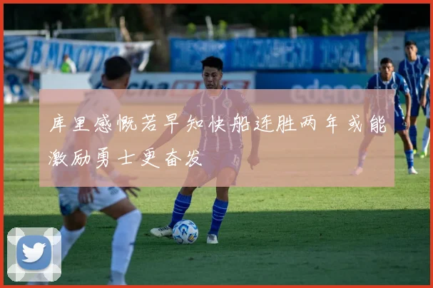 库里感慨若早知快船连胜两年或能激励勇士更奋发