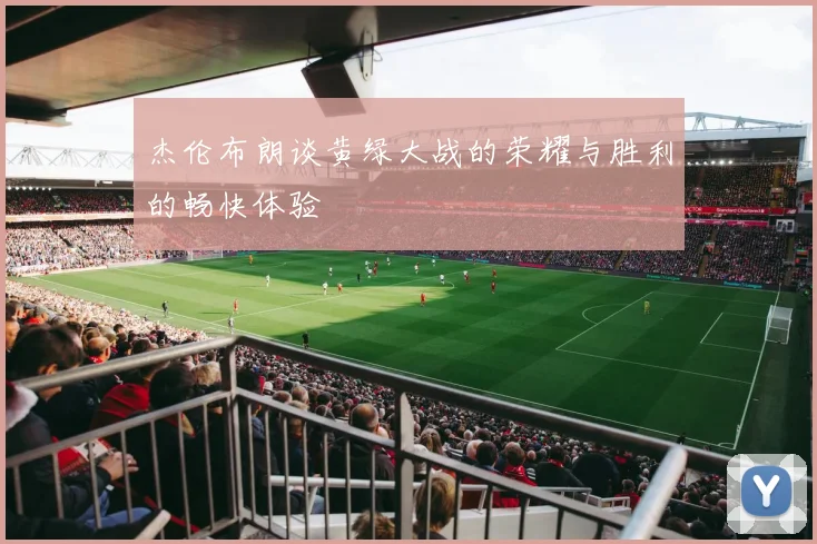 杰伦布朗谈黄绿大战的荣耀与胜利的畅快体验