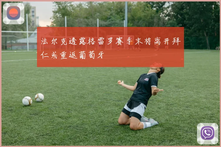 法尔克透露格雷罗赛季末将离开拜仁或重返葡萄牙