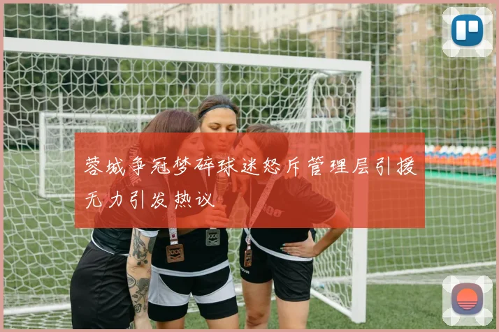 蓉城争冠梦碎球迷怒斥管理层引援无力引发热议