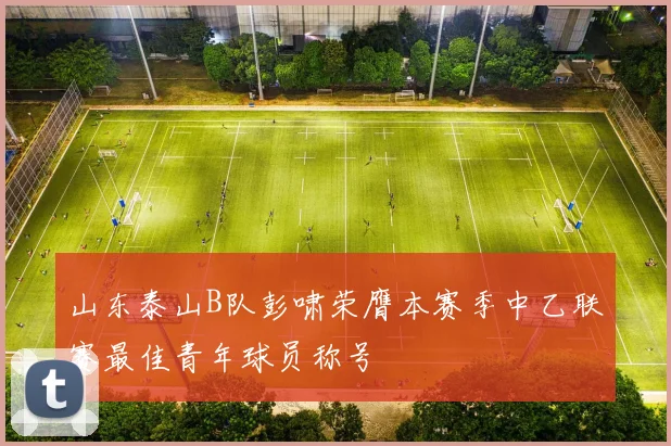 山东泰山B队彭啸荣膺本赛季中乙联赛最佳青年球员称号
