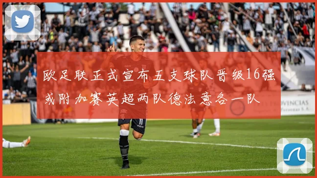 欧足联正式宣布五支球队晋级16强或附加赛英超两队德法意各一队