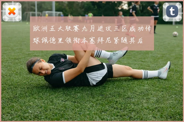 欧洲五大联赛九月进攻三区成功传球佩德里领衔本塞拜尼紧随其后