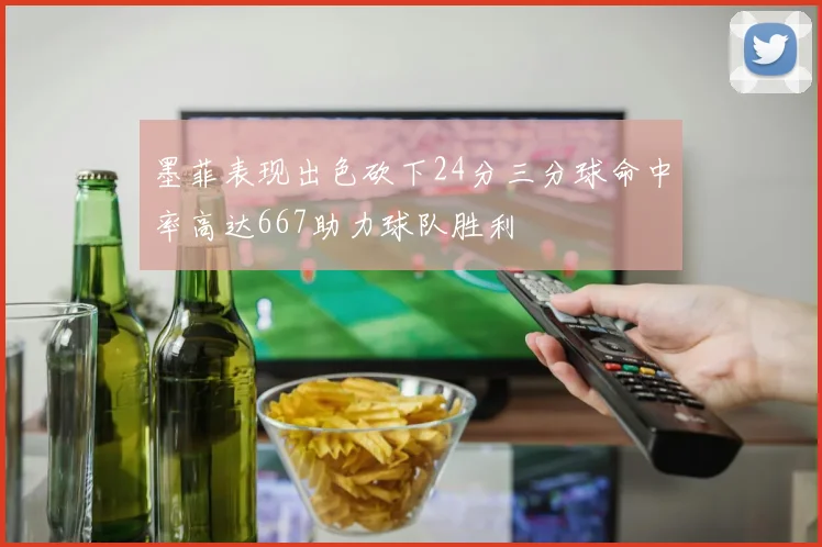 墨菲表现出色砍下24分三分球命中率高达667助力球队胜利