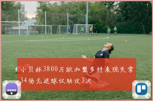 小贝林3800万欧加盟多特表现失常34场无进球仅助攻3次