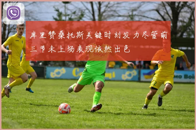 库里赞桑托斯关键时刻发力尽管前三节未上场表现依然出色