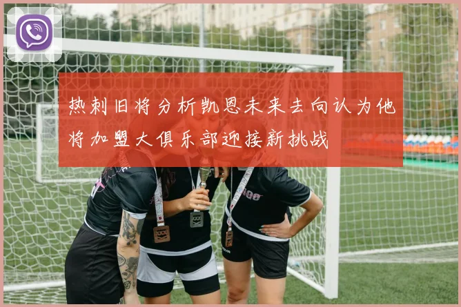 热刺旧将分析凯恩未来去向认为他将加盟大俱乐部迎接新挑战